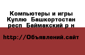 Компьютеры и игры Куплю. Башкортостан респ.,Баймакский р-н